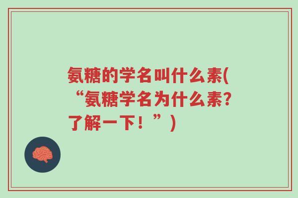 氨糖的学名叫什么素(“氨糖学名为什么素?了解一下!”)-第1张图片-超越 氨糖的学名叫什么素(“氨糖学名为什么素?了解一下!”)-第1张图片-超越