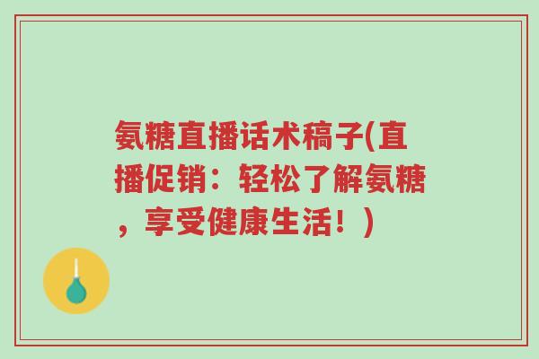 氨糖直播话术稿子(直播促销:轻松了解氨糖,享受健康生活!)-第1张图片-超越 氨糖直播话术稿子(直播促销:轻松了解氨糖,享受健康生活!)-第1张图片-超越