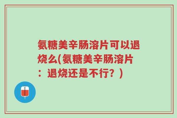 氨糖美辛肠溶片可以退烧么(氨糖美辛肠溶片:退烧还是不行?)-第1张图片-超越 氨糖美辛肠溶片可以退烧么(氨糖美辛肠溶片:退烧还是不行?)-第1张图片-超越