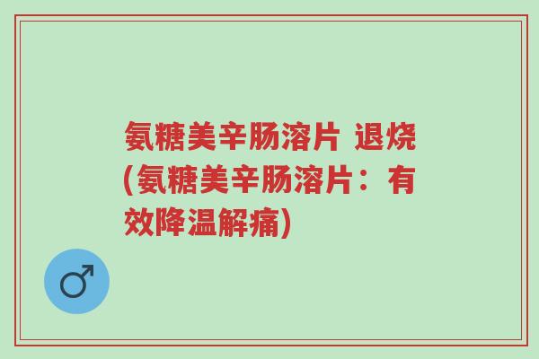 氨糖美辛肠溶片 退烧(氨糖美辛肠溶片:有效降温解痛)-第1张图片-超越 氨糖美辛肠溶片 退烧(氨糖美辛肠溶片:有效降温解痛)-第1张图片-超越