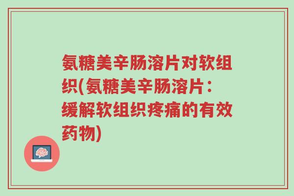 氨糖美辛肠溶片对软组织(氨糖美辛肠溶片:缓解软组织疼痛的有效药物)-第1张图片-超越 氨糖美辛肠溶片对软组织(氨糖美辛肠溶片:缓解软组织疼痛的有效药物)-第1张图片-超越