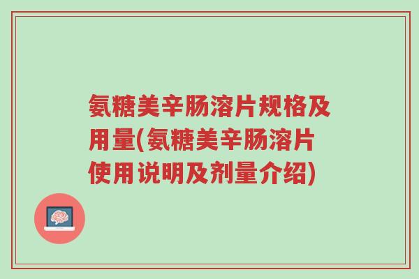 氨糖美辛肠溶片规格及用量(氨糖美辛肠溶片使用说明及剂量介绍)-第1张图片-超越 氨糖美辛肠溶片规格及用量(氨糖美辛肠溶片使用说明及剂量介绍)-第1张图片-超越