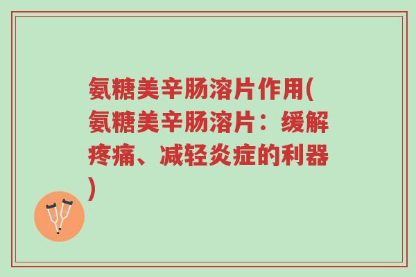 氨糖美辛肠溶片作用(氨糖美辛肠溶片:缓解疼痛、减轻炎症的利器)-第1张图片-超越 氨糖美辛肠溶片作用(氨糖美辛肠溶片:缓解疼痛、减轻炎症的利器)-第1张图片-超越