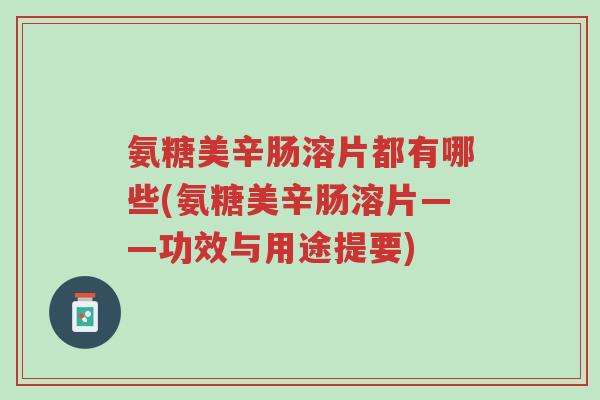 氨糖美辛肠溶片都有哪些(氨糖美辛肠溶片——功效与用途提要)-第1张图片-超越 氨糖美辛肠溶片都有哪些(氨糖美辛肠溶片——功效与用途提要)-第1张图片-超越