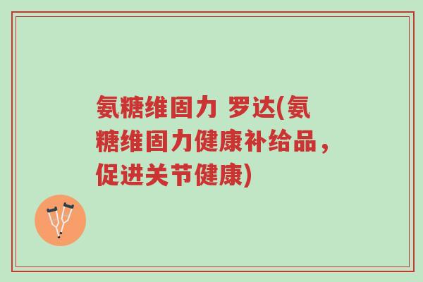 氨糖维固力 罗达(氨糖维固力健康补给品,促进关节健康)-第1张图片-超越 氨糖维固力 罗达(氨糖维固力健康补给品,促进关节健康)-第1张图片-超越