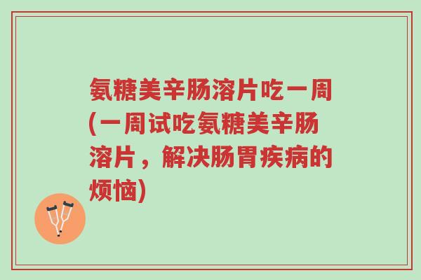 氨糖美辛肠溶片吃一周(一周试吃氨糖美辛肠溶片,解决肠胃疾病的烦恼)-第1张图片-超越 氨糖美辛肠溶片吃一周(一周试吃氨糖美辛肠溶片,解决肠胃疾病的烦恼)-第1张图片-超越