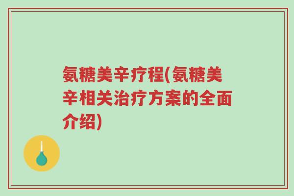 氨糖美辛疗程(氨糖美辛相关治疗方案的全面介绍)-第1张图片-超越 氨糖美辛疗程(氨糖美辛相关治疗方案的全面介绍)-第1张图片-超越