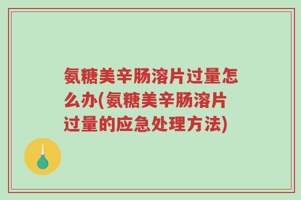 氨糖美辛肠溶片过量怎么办(氨糖美辛肠溶片过量的应急处理方法)-第1张图片-超越 氨糖美辛肠溶片过量怎么办(氨糖美辛肠溶片过量的应急处理方法)-第1张图片-超越