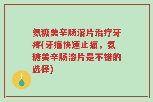 氨糖美辛肠溶片治疗牙疼(牙痛快速止痛,氨糖美辛肠溶片是不错的选择)-第1张图片-超越 氨糖美辛肠溶片治疗牙疼(牙痛快速止痛,氨糖美辛肠溶片是不错的选择)-第1张图片-超越