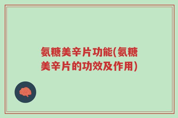 氨糖美辛片功能(氨糖美辛片的功效及作用)-第1张图片-超越 氨糖美辛片功能(氨糖美辛片的功效及作用)-第1张图片-超越