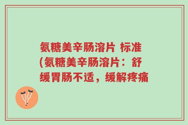 氨糖美辛肠溶片 标准(氨糖美辛肠溶片:舒缓胃肠不适,缓解疼痛-第1张图片-超越 氨糖美辛肠溶片 标准(氨糖美辛肠溶片:舒缓胃肠不适,缓解疼痛-第1张图片-超越