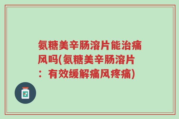 氨糖美辛肠溶片能治痛风吗(氨糖美辛肠溶片:有效缓解痛风疼痛)-第1张图片-超越 氨糖美辛肠溶片能治痛风吗(氨糖美辛肠溶片:有效缓解痛风疼痛)-第1张图片-超越