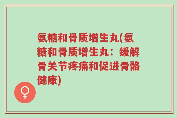 氨糖和骨质增生丸(氨糖和骨质增生丸:缓解骨关节疼痛和促进骨骼健康)-第1张图片-超越 氨糖和骨质增生丸(氨糖和骨质增生丸:缓解骨关节疼痛和促进骨骼健康)-第1张图片-超越