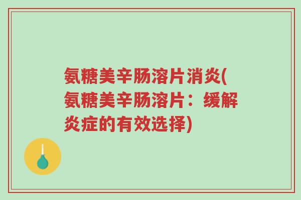 氨糖美辛肠溶片消炎(氨糖美辛肠溶片:缓解炎症的有效选择)-第1张图片-超越 氨糖美辛肠溶片消炎(氨糖美辛肠溶片:缓解炎症的有效选择)-第1张图片-超越