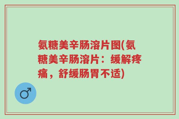 氨糖美辛肠溶片图(氨糖美辛肠溶片:缓解疼痛,舒缓肠胃不适)-第1张图片-超越 氨糖美辛肠溶片图(氨糖美辛肠溶片:缓解疼痛,舒缓肠胃不适)-第1张图片-超越