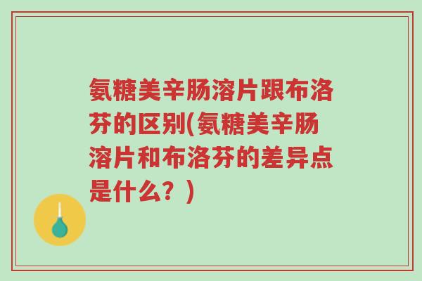 氨糖美辛肠溶片跟布洛芬的区别(氨糖美辛肠溶片和布洛芬的差异点是什么?)-第1张图片-超越 氨糖美辛肠溶片跟布洛芬的区别(氨糖美辛肠溶片和布洛芬的差异点是什么?)-第1张图片-超越