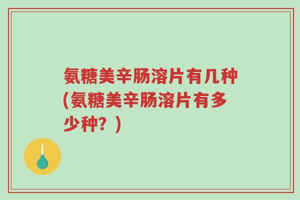 氨糖美辛肠溶片有几种(氨糖美辛肠溶片有多少种?)-第1张图片-超越 氨糖美辛肠溶片有几种(氨糖美辛肠溶片有多少种?)-第1张图片-超越