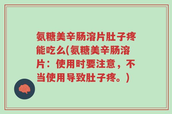 氨糖美辛肠溶片肚子疼能吃么(氨糖美辛肠溶片:使用时要注意,不当使用导致肚子疼。)-第1张图片-超越 氨糖美辛肠溶片肚子疼能吃么(氨糖美辛肠溶片:使用时要注意,不当使用导致肚子疼。)-第1张图片-超越