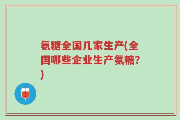 氨糖全国几家生产(全国哪些企业生产氨糖?)-第1张图片-超越 氨糖全国几家生产(全国哪些企业生产氨糖?)-第1张图片-超越