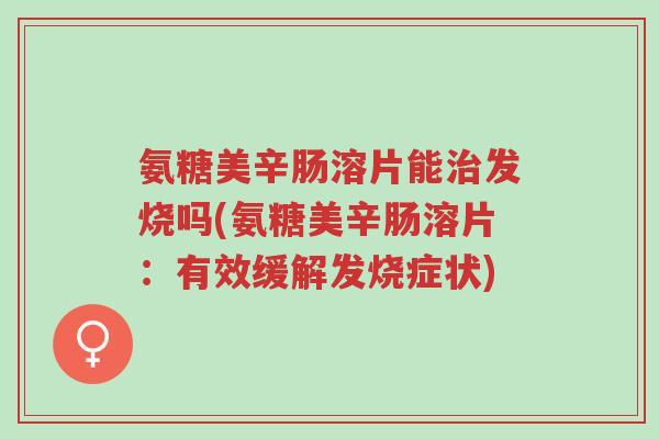 氨糖美辛肠溶片能治发烧吗(氨糖美辛肠溶片:有效缓解发烧症状)-第1张图片-超越 氨糖美辛肠溶片能治发烧吗(氨糖美辛肠溶片:有效缓解发烧症状)-第1张图片-超越