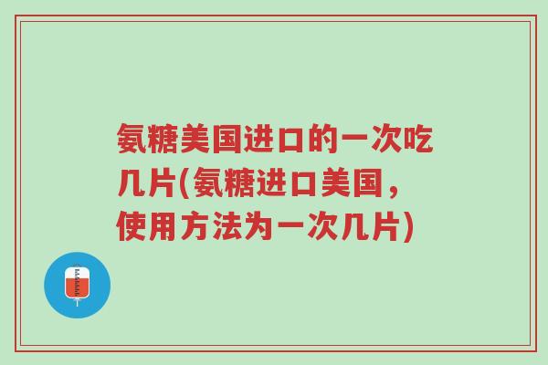 氨糖美国进口的一次吃几片(氨糖进口美国,使用方法为一次几片)-第1张图片-超越 氨糖美国进口的一次吃几片(氨糖进口美国,使用方法为一次几片)-第1张图片-超越