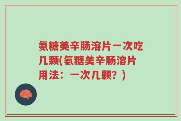 氨糖美辛肠溶片一次吃几颗(氨糖美辛肠溶片用法:一次几颗?)-第1张图片-超越 氨糖美辛肠溶片一次吃几颗(氨糖美辛肠溶片用法:一次几颗?)-第1张图片-超越