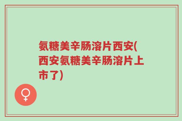 氨糖美辛肠溶片西安(西安氨糖美辛肠溶片上市了)-第1张图片-超越 氨糖美辛肠溶片西安(西安氨糖美辛肠溶片上市了)-第1张图片-超越