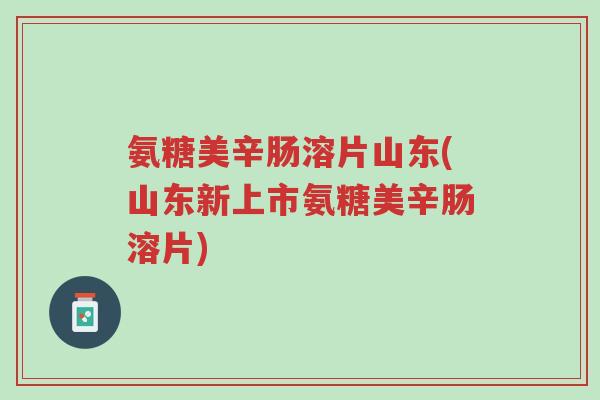 氨糖美辛肠溶片山东(山东新上市氨糖美辛肠溶片)-第1张图片-超越 氨糖美辛肠溶片山东(山东新上市氨糖美辛肠溶片)-第1张图片-超越