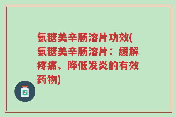 氨糖美辛肠溶片功效(氨糖美辛肠溶片:缓解疼痛、降低发炎的有效药物)-第1张图片-超越 氨糖美辛肠溶片功效(氨糖美辛肠溶片:缓解疼痛、降低发炎的有效药物)-第1张图片-超越