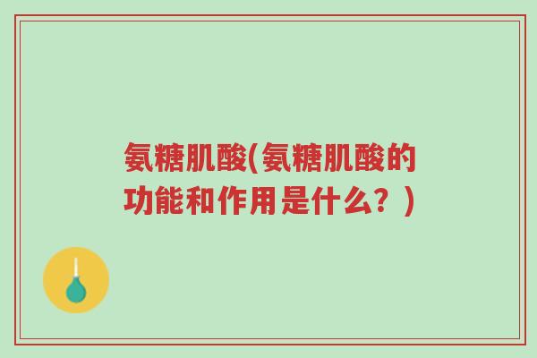氨糖肌酸(氨糖肌酸的功能和作用是什么?)-第1张图片-超越 氨糖肌酸(氨糖肌酸的功能和作用是什么?)-第1张图片-超越