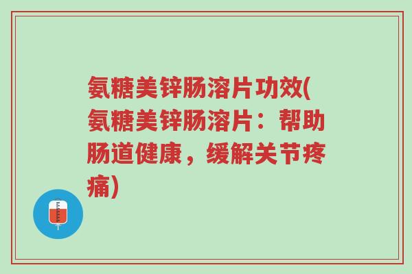 氨糖美锌肠溶片功效(氨糖美锌肠溶片：帮助肠道健康，缓解关节疼痛)-第1张图片-超越