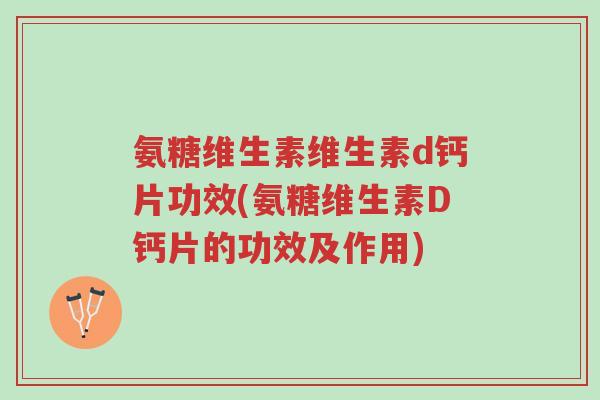 氨糖维生素维生素d钙片功效(氨糖维生素D钙片的功效及作用)-第1张图片-超越 氨糖维生素维生素d钙片功效(氨糖维生素D钙片的功效及作用)-第1张图片-超越