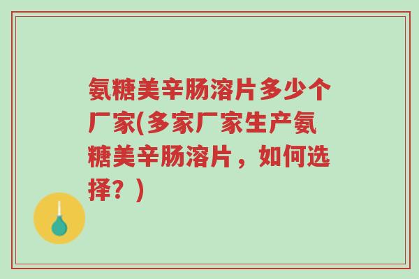 氨糖美辛肠溶片多少个厂家(多家厂家生产氨糖美辛肠溶片,如何选择?)-第1张图片-超越 氨糖美辛肠溶片多少个厂家(多家厂家生产氨糖美辛肠溶片,如何选择?)-第1张图片-超越