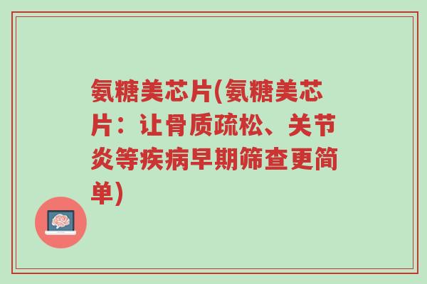 氨糖美芯片(氨糖美芯片:让骨质疏松、关节炎等疾病早期筛查更简单)-第1张图片-超越 氨糖美芯片(氨糖美芯片:让骨质疏松、关节炎等疾病早期筛查更简单)-第1张图片-超越