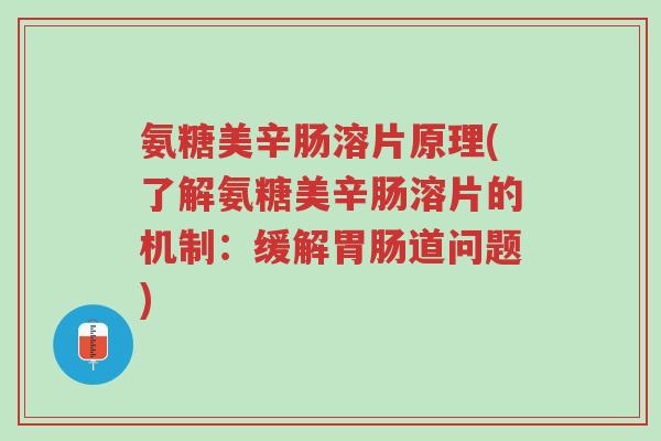 氨糖美辛肠溶片原理(了解氨糖美辛肠溶片的机制:缓解胃肠道问题)-第1张图片-超越 氨糖美辛肠溶片原理(了解氨糖美辛肠溶片的机制:缓解胃肠道问题)-第1张图片-超越