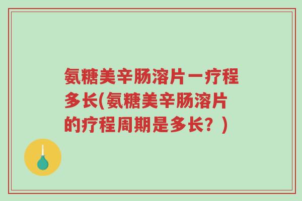 氨糖美辛肠溶片一疗程多长(氨糖美辛肠溶片的疗程周期是多长?)-第1张图片-超越 氨糖美辛肠溶片一疗程多长(氨糖美辛肠溶片的疗程周期是多长?)-第1张图片-超越