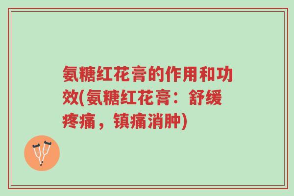 氨糖红花膏的作用和功效(氨糖红花膏:舒缓疼痛,镇痛消肿)-第1张图片-超越 氨糖红花膏的作用和功效(氨糖红花膏:舒缓疼痛,镇痛消肿)-第1张图片-超越