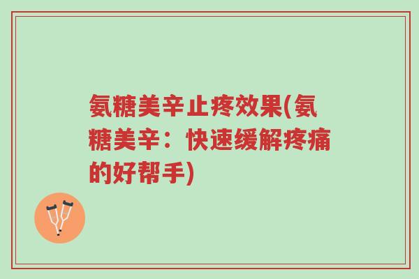 氨糖美辛止疼效果(氨糖美辛：快速缓解疼痛的好帮手)-第1张图片-超越
