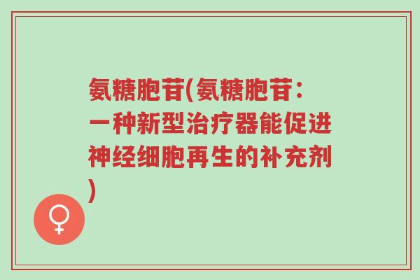 氨糖胞苷(氨糖胞苷:一种新型治疗器能促进神经细胞再生的补充剂)-第1张图片-超越 氨糖胞苷(氨糖胞苷:一种新型治疗器能促进神经细胞再生的补充剂)-第1张图片-超越