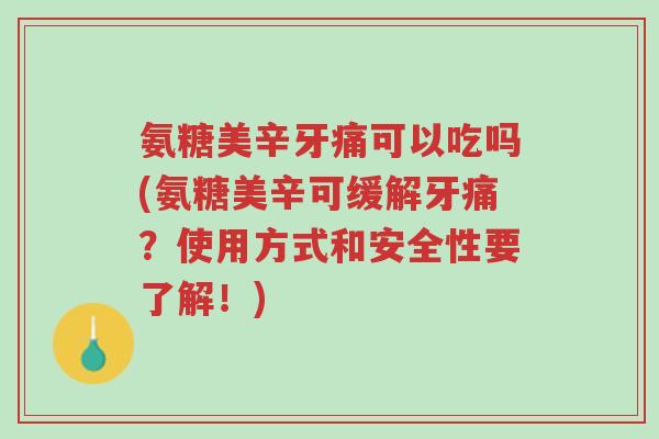氨糖美辛牙痛可以吃吗(氨糖美辛可缓解牙痛?使用方式和安全性要了解!)-第1张图片-超越 氨糖美辛牙痛可以吃吗(氨糖美辛可缓解牙痛?使用方式和安全性要了解!)-第1张图片-超越
