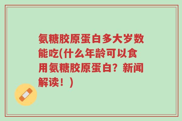 氨糖胶原蛋白多大岁数能吃(什么年龄可以食用氨糖胶原蛋白?新闻解读!)-第1张图片-超越 氨糖胶原蛋白多大岁数能吃(什么年龄可以食用氨糖胶原蛋白?新闻解读!)-第1张图片-超越