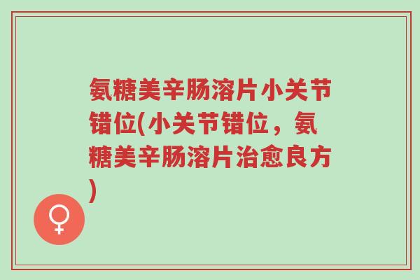 氨糖美辛肠溶片小关节错位(小关节错位,氨糖美辛肠溶片治愈良方)-第1张图片-超越 氨糖美辛肠溶片小关节错位(小关节错位,氨糖美辛肠溶片治愈良方)-第1张图片-超越