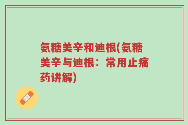 氨糖美辛和迪根(氨糖美辛与迪根:常用止痛药讲解)-第1张图片-超越 氨糖美辛和迪根(氨糖美辛与迪根:常用止痛药讲解)-第1张图片-超越