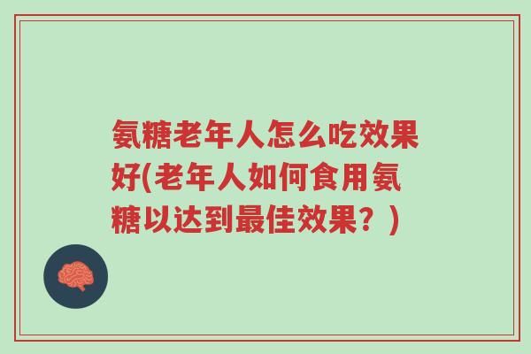 氨糖老年人怎么吃效果好(老年人如何食用氨糖以达到最佳效果?)-第1张图片-超越 氨糖老年人怎么吃效果好(老年人如何食用氨糖以达到最佳效果?)-第1张图片-超越