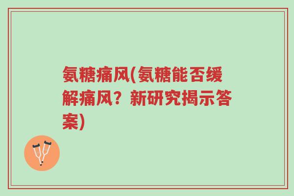 氨糖痛风(氨糖能否缓解痛风?新研究揭示答案)-第1张图片-超越 氨糖痛风(氨糖能否缓解痛风?新研究揭示答案)-第1张图片-超越