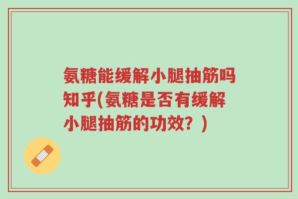 氨糖能缓解小腿抽筋吗知乎(氨糖是否有缓解小腿抽筋的功效?)-第1张图片-超越 氨糖能缓解小腿抽筋吗知乎(氨糖是否有缓解小腿抽筋的功效?)-第1张图片-超越