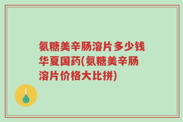 氨糖美辛肠溶片多少钱华夏国药(氨糖美辛肠溶片价格大比拼)-第1张图片-超越 氨糖美辛肠溶片多少钱华夏国药(氨糖美辛肠溶片价格大比拼)-第1张图片-超越