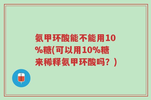 氨甲环酸能不能用10%糖(可以用10%糖来稀释氨甲环酸吗?)-第1张图片-超越 氨甲环酸能不能用10%糖(可以用10%糖来稀释氨甲环酸吗?)-第1张图片-超越