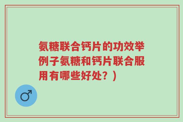 氨糖联合钙片的功效举例子氨糖和钙片联合服用有哪些好处?)-第1张图片-超越 氨糖联合钙片的功效举例子氨糖和钙片联合服用有哪些好处?)-第1张图片-超越