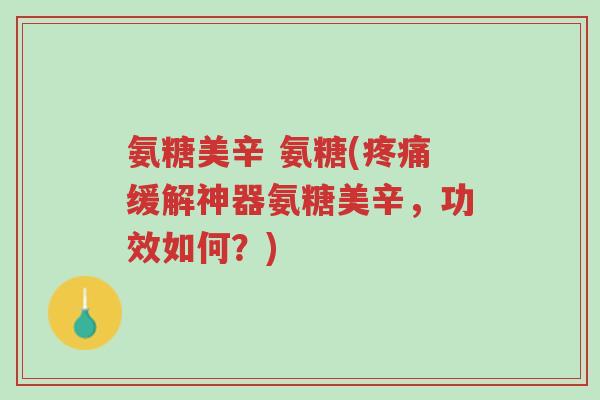 氨糖美辛 氨糖(疼痛缓解神器氨糖美辛,功效如何?)-第1张图片-超越 氨糖美辛 氨糖(疼痛缓解神器氨糖美辛,功效如何?)-第1张图片-超越